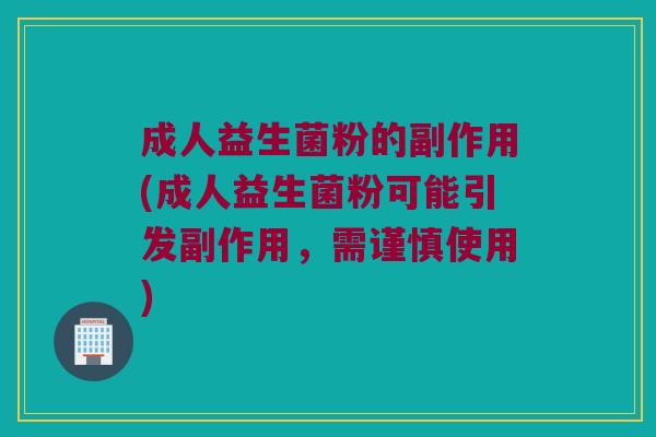 成人益生菌粉的副作用(成人益生菌粉可能引发副作用，需谨慎使用)