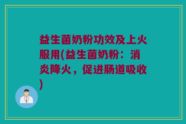 益生菌奶粉功效及上火服用(益生菌奶粉：消炎降火，促进肠道吸收)