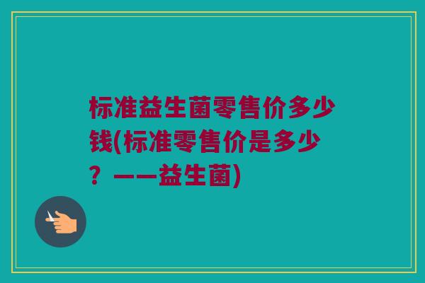 标准益生菌零售价多少钱(标准零售价是多少？——益生菌)
