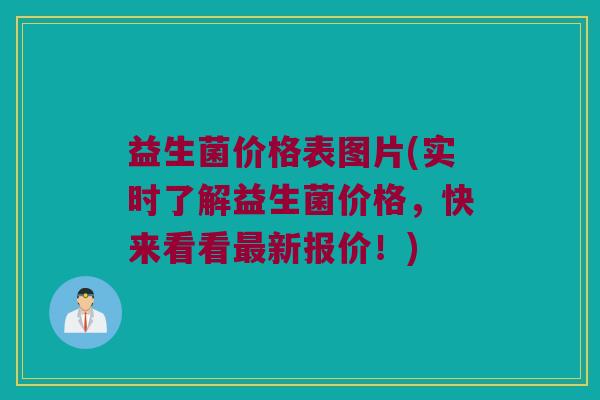 益生菌价格表图片(实时了解益生菌价格，快来看看最新报价！)