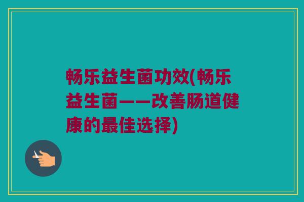 畅乐益生菌功效(畅乐益生菌——改善肠道健康的最佳选择)