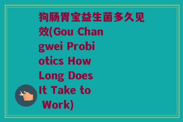 狗肠胃宝益生菌多久见效(Gou Changwei Probiotics How Long Does It Take to Work)