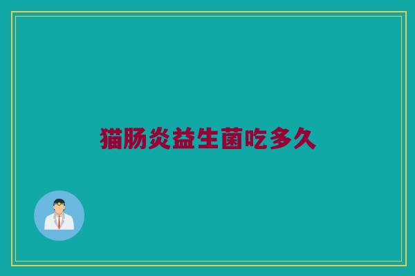 猫肠炎益生菌吃多久