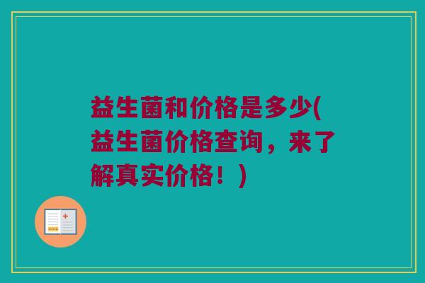 益生菌和价格是多少(益生菌价格查询,来了解真实价格!) 益生菌和价格是多少(益生菌价格查询,来了解真实价格!)