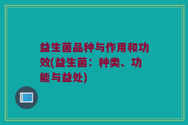 益生菌品种与作用和功效(益生菌：种类、功能与益处)