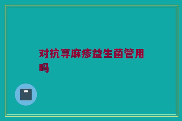 对抗荨麻疹益生菌管用吗