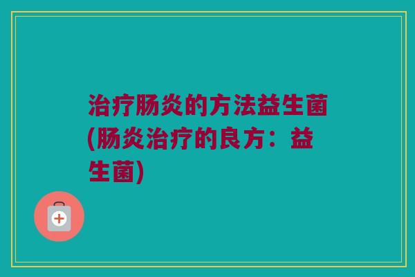 治疗肠炎的方法益生菌(肠炎治疗的良方：益生菌)
