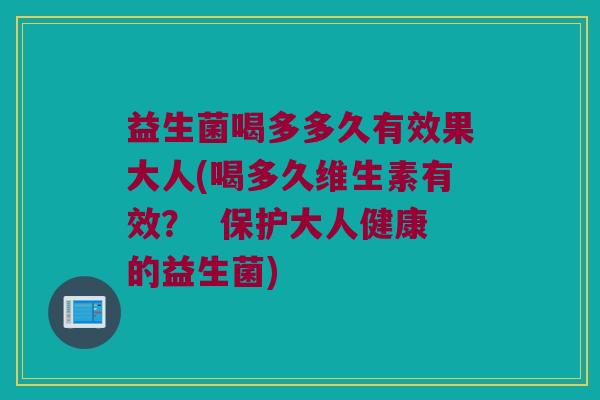 益生菌喝多多久有效果大人(喝多久维生素有效？  保护大人健康的益生菌)