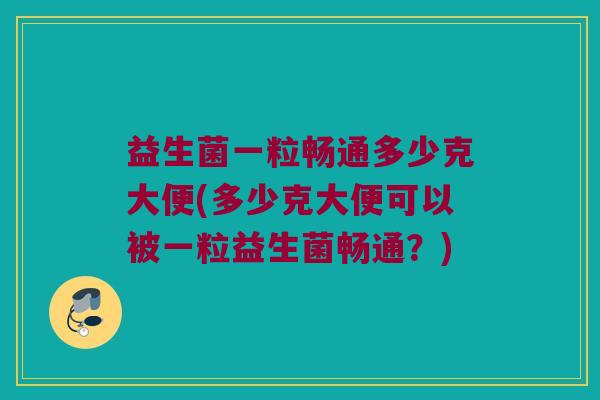 益生菌一粒畅通多少克大便(多少克大便可以被一粒益生菌畅通？)