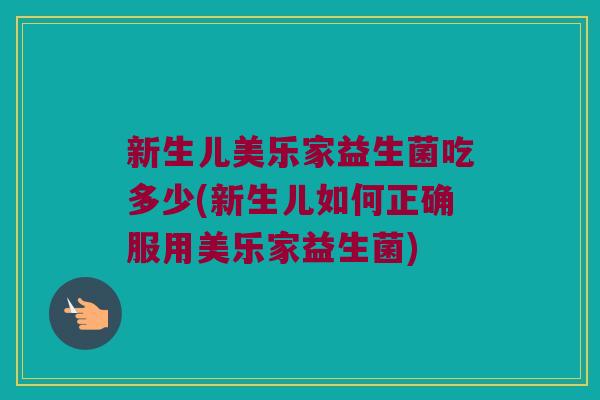 新生儿美乐家益生菌吃多少(新生儿如何正确服用美乐家益生菌)