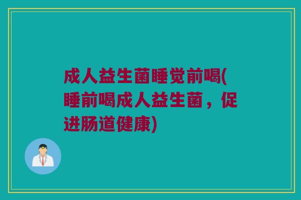 成人益生菌睡觉前喝(睡前喝成人益生菌，促进肠道健康)