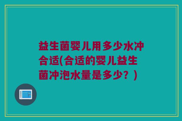 益生菌婴儿用多少水冲合适(合适的婴儿益生菌冲泡水量是多少？)