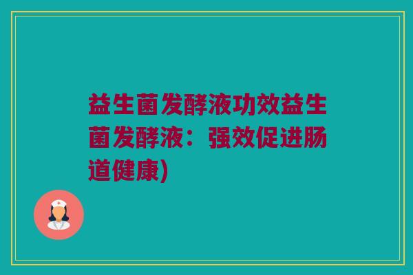 益生菌发酵液功效益生菌发酵液：强效促进肠道健康)