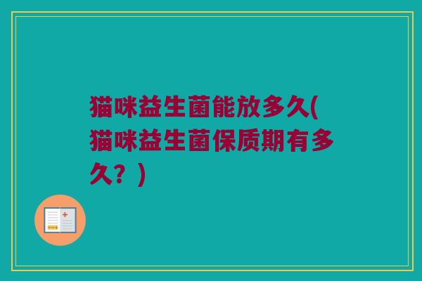 猫咪益生菌能放多久(猫咪益生菌保质期有多久？)