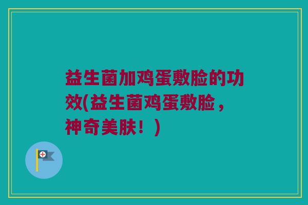 益生菌加鸡蛋敷脸的功效(益生菌鸡蛋敷脸，神奇美肤！)