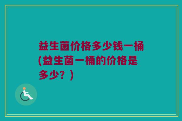 益生菌价格多少钱一桶(益生菌一桶的价格是多少？)