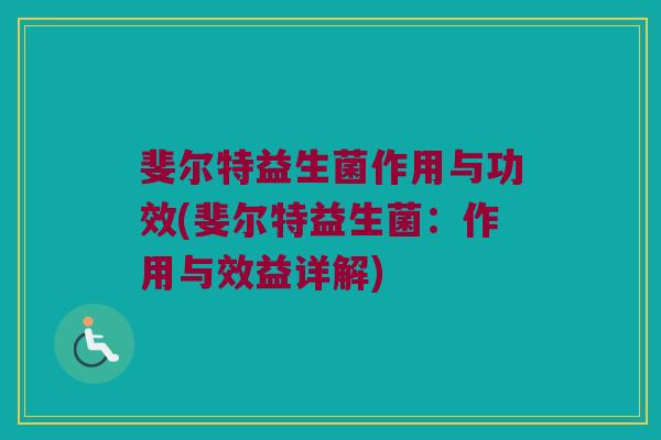 斐尔特益生菌作用与功效(斐尔特益生菌：作用与效益详解)