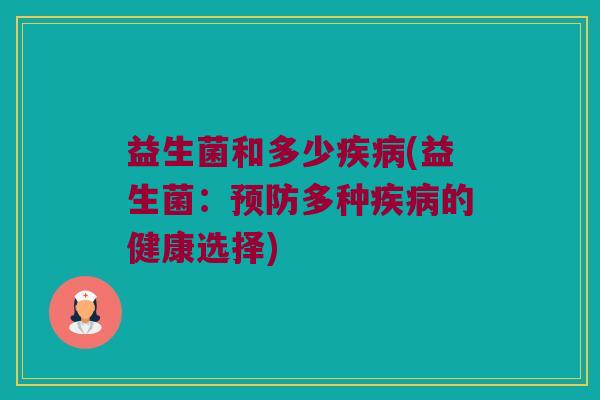 益生菌和多少疾病(益生菌：预防多种疾病的健康选择)