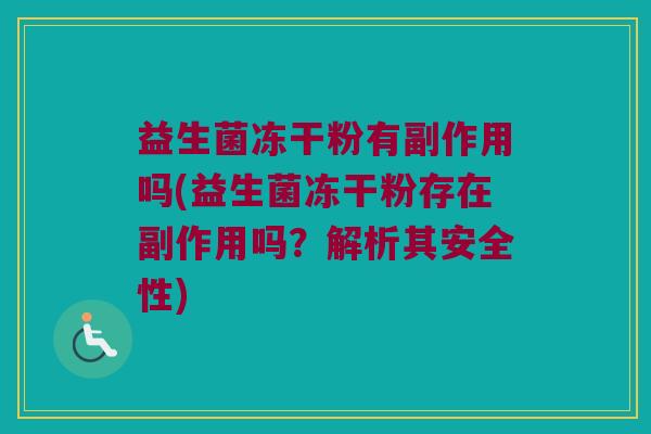 益生菌冻干粉有副作用吗(益生菌冻干粉存在副作用吗？解析其安全性)