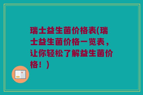 瑞士益生菌价格表(瑞士益生菌价格一览表，让你轻松了解益生菌价格！)
