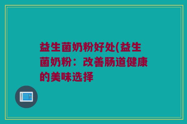 益生菌奶粉好处(益生菌奶粉：改善肠道健康的美味选择