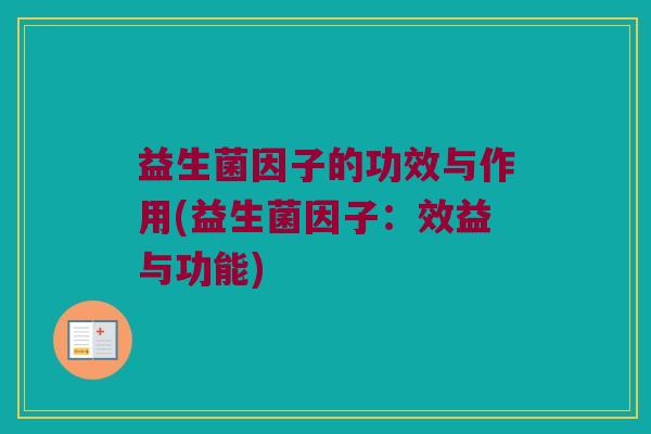 益生菌因子的功效与作用(益生菌因子：效益与功能)