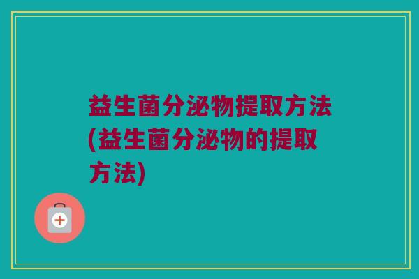 益生菌分泌物提取方法(益生菌分泌物的提取方法)