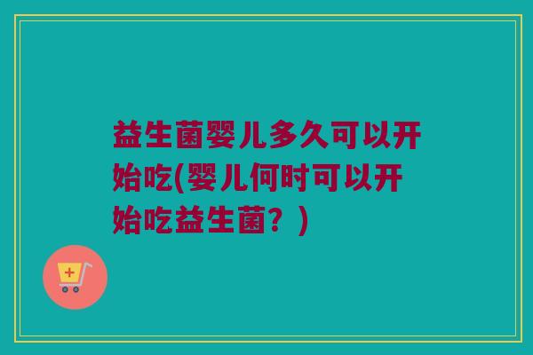 益生菌婴儿多久可以开始吃(婴儿何时可以开始吃益生菌？)
