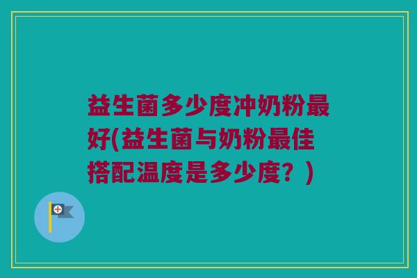 益生菌多少度冲奶粉最好(益生菌与奶粉最佳搭配温度是多少度？)