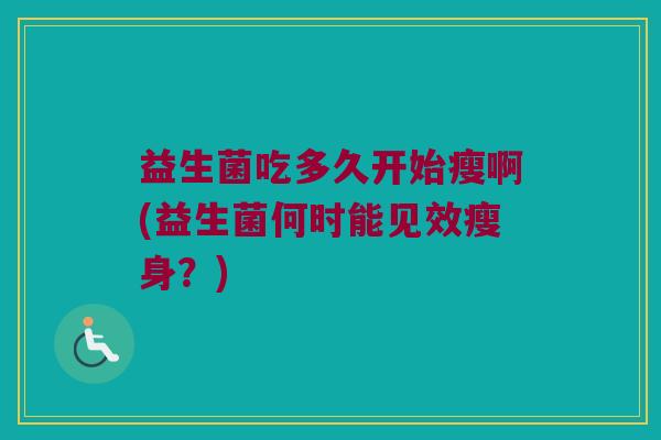 益生菌吃多久开始瘦啊(益生菌何时能见效瘦身？)