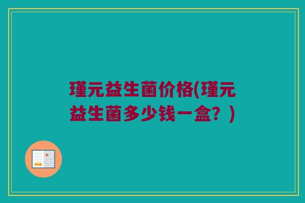 瑾元益生菌价格(瑾元益生菌多少钱一盒？)