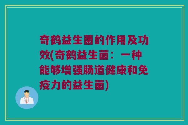 奇鹤益生菌的作用及功效(奇鹤益生菌：一种能够增强肠道健康和免疫力的益生菌)