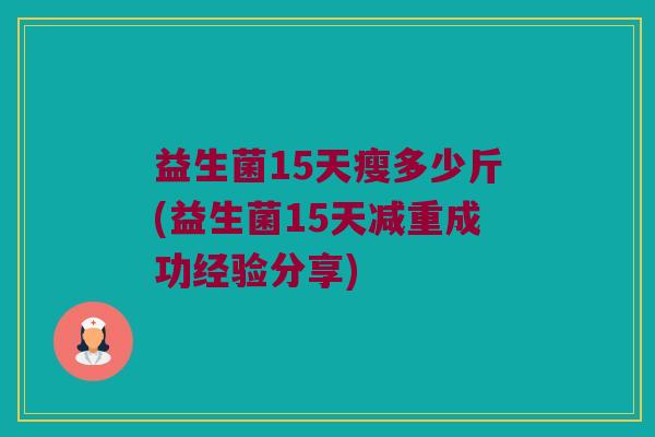 益生菌15天瘦多少斤(益生菌15天减重成功经验分享)