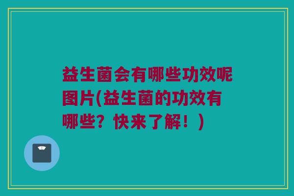 益生菌会有哪些功效呢图片(益生菌的功效有哪些？快来了解！)