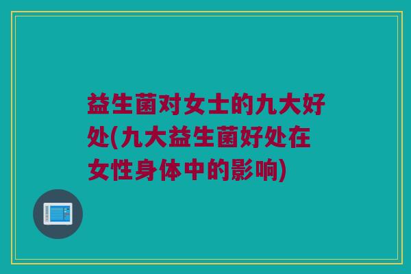 益生菌对女士的九大好处(九大益生菌好处在女性身体中的影响)