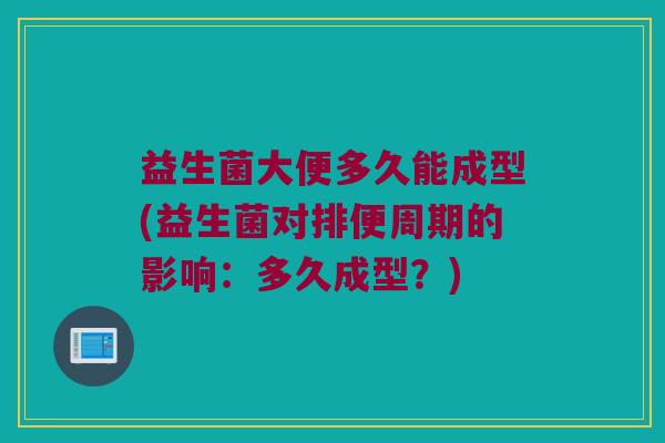益生菌大便多久能成型(益生菌对排便周期的影响：多久成型？)