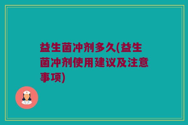 益生菌冲剂多久(益生菌冲剂使用建议及注意事项)