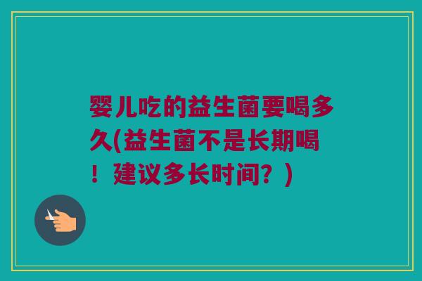 婴儿吃的益生菌要喝多久(益生菌不是长期喝！建议多长时间？)