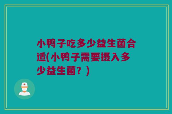 小鸭子吃多少益生菌合适(小鸭子需要摄入多少益生菌？)