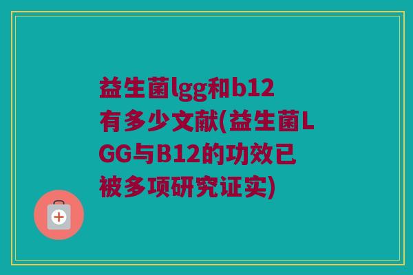 益生菌lgg和b12有多少文献(益生菌LGG与B12的功效已被多项研究证实)