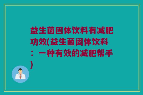 益生菌固体饮料有减肥功效(益生菌固体饮料：一种有效的减肥帮手)