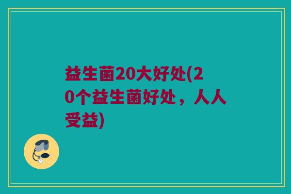 益生菌20大好处(20个益生菌好处，人人受益)