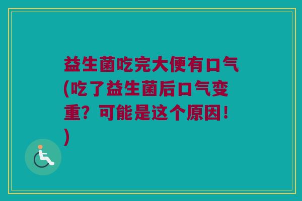 益生菌吃完大便有口气(吃了益生菌后口气变重？可能是这个原因！)