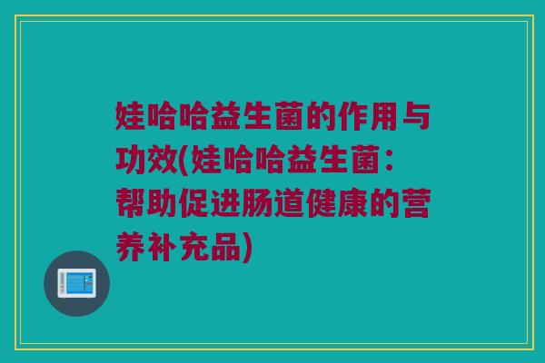 娃哈哈益生菌的作用与功效(娃哈哈益生菌：帮助促进肠道健康的营养补充品)