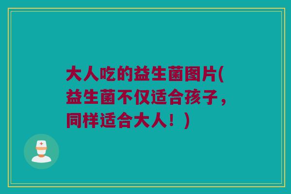 大人吃的益生菌图片(益生菌不仅适合孩子，同样适合大人！)