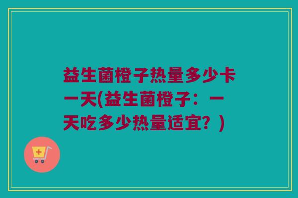 益生菌橙子热量多少卡一天(益生菌橙子：一天吃多少热量适宜？)