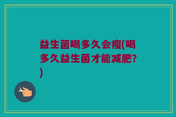 益生菌喝多久会瘦(喝多久益生菌才能减肥？)