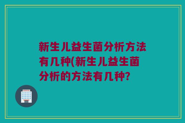 新生儿益生菌分析方法有几种(新生儿益生菌分析的方法有几种？
