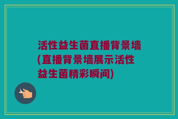 活性益生菌直播背景墙(直播背景墙展示活性益生菌精彩瞬间)