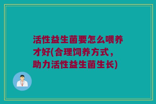 活性益生菌要怎么喂养才好(合理饲养方式，助力活性益生菌生长)